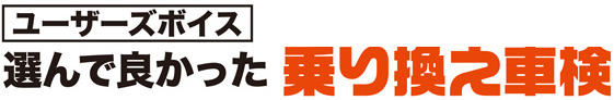 ユーザーズボイス　選んでよかった乗り換え車検